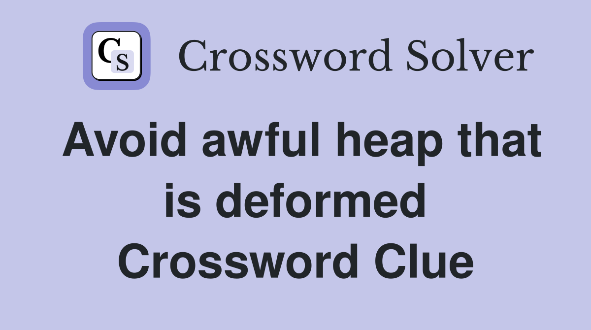 Avoid awful heap that is deformed Crossword Clue