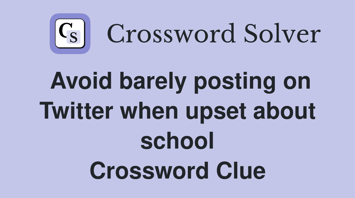 Avoid barely posting on Twitter when upset about school Crossword Clue