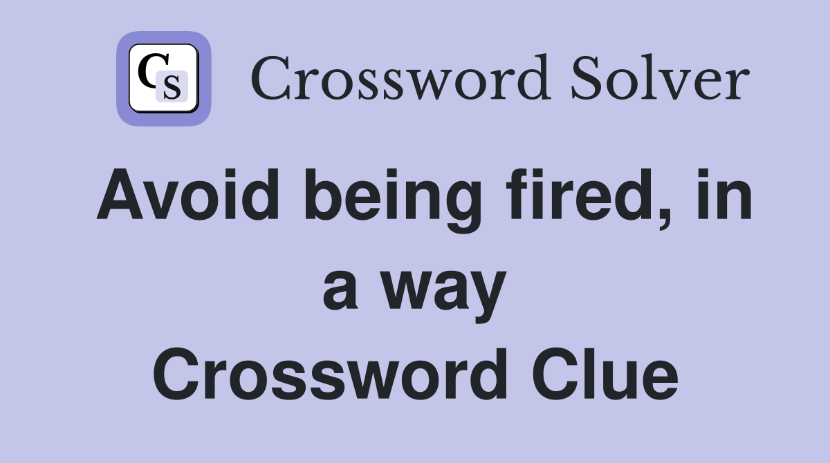 Avoid being fired, in a way Crossword Clue