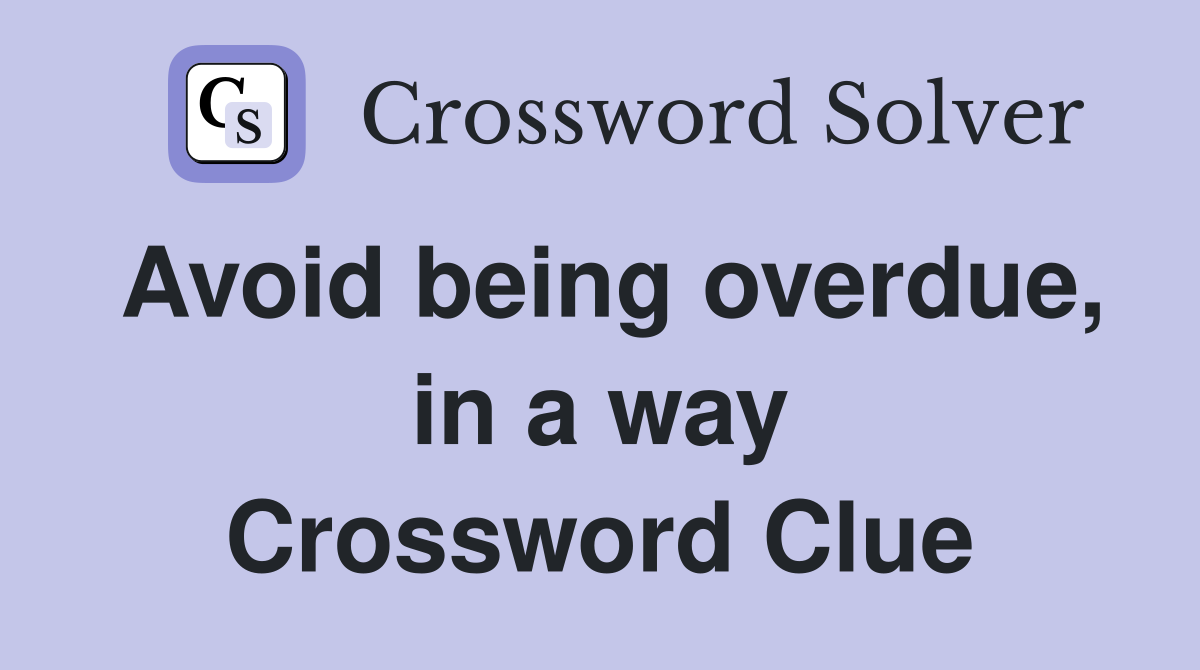 Avoid being overdue, in a way Crossword Clue