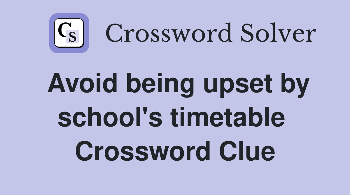 Avoid being upset by school's timetable  Crossword Clue