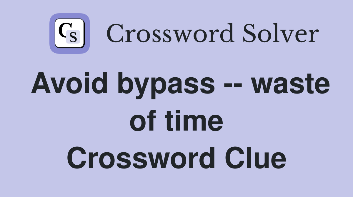 Avoid bypass -- waste of time Crossword Clue