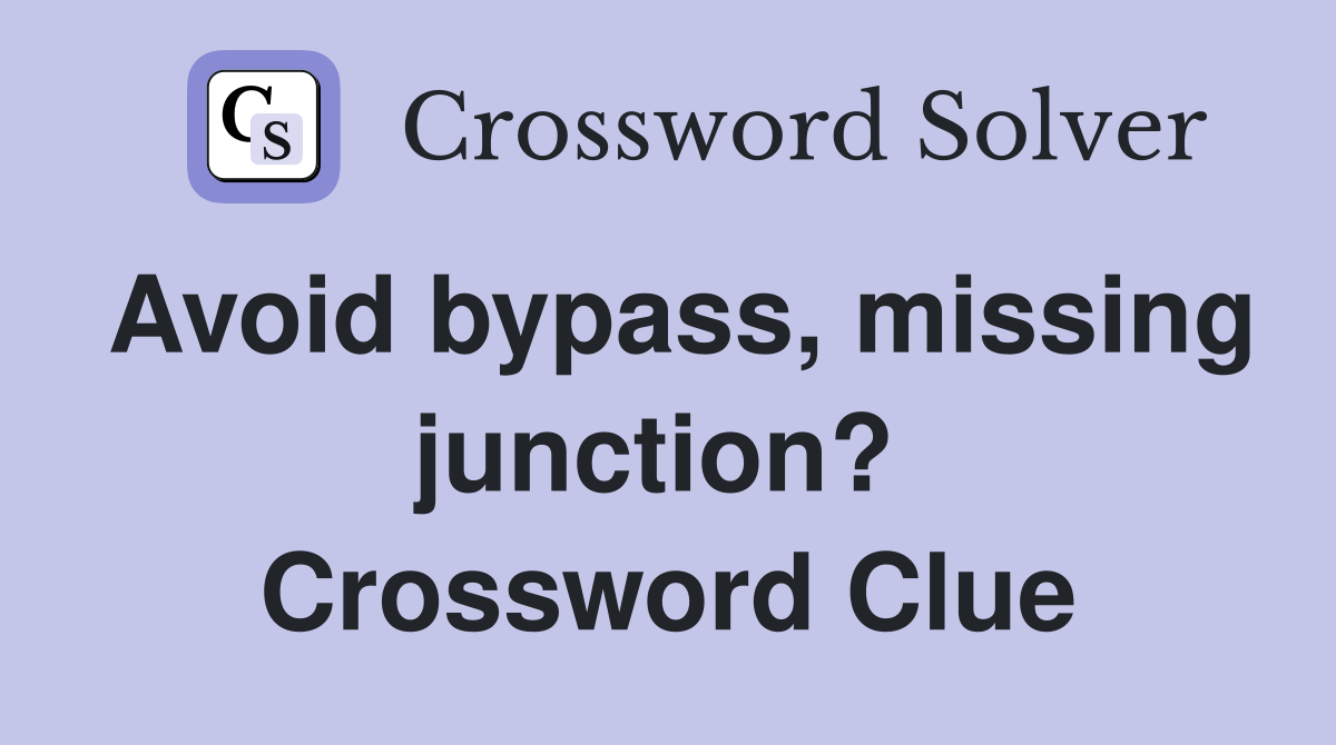 Avoid bypass, missing junction?  Crossword Clue