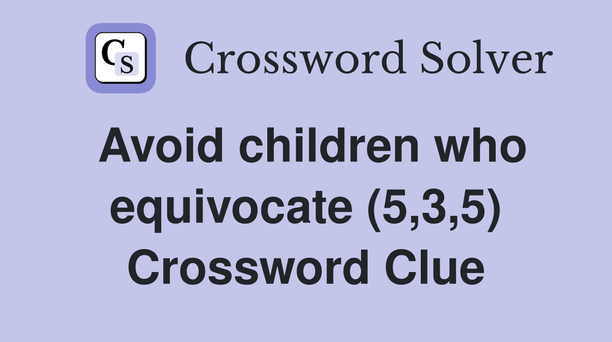 Avoid children who equivocate (5,3,5) Crossword Clue