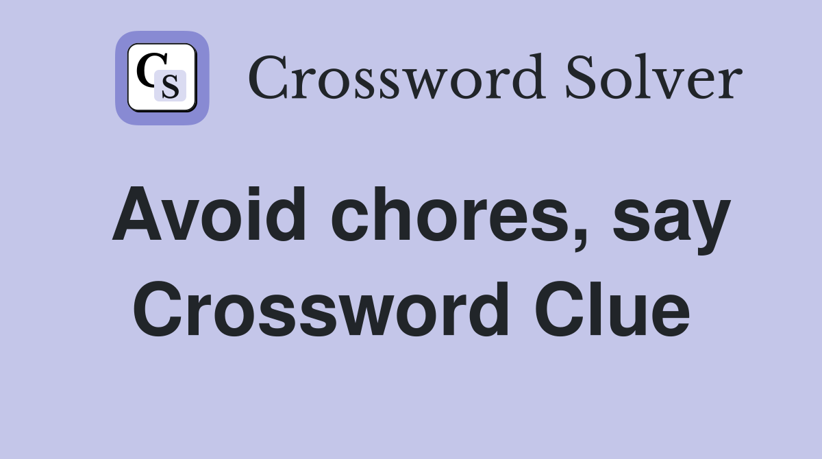 Avoid chores, say Crossword Clue