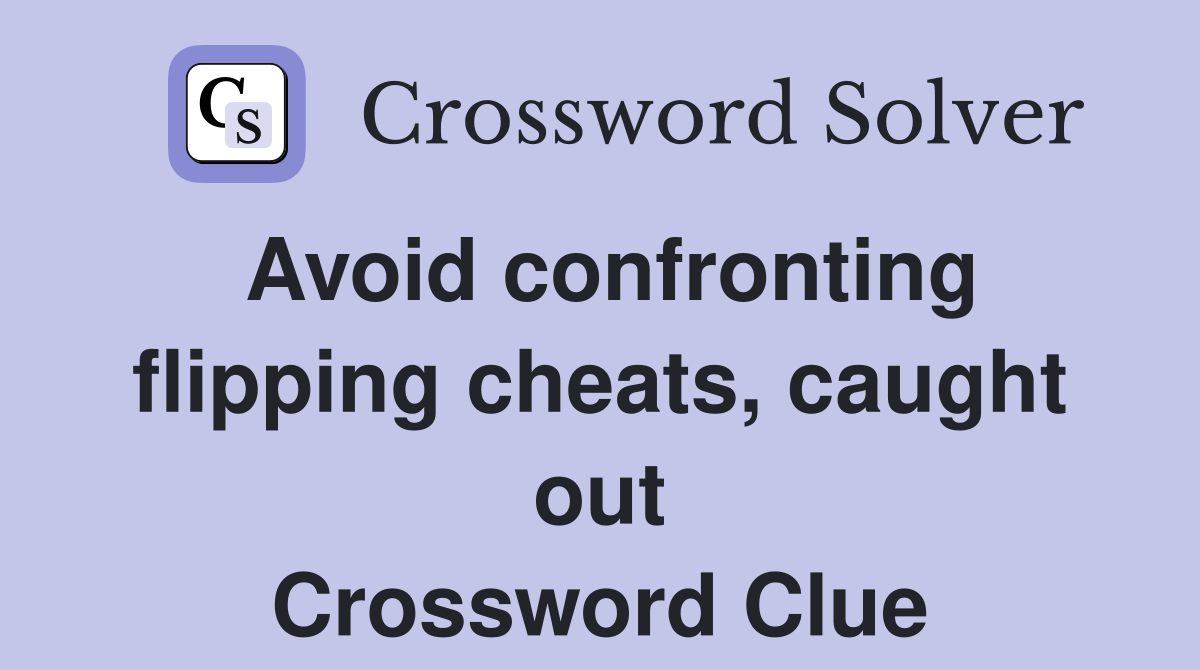Avoid confronting flipping cheats, caught out Crossword Clue
