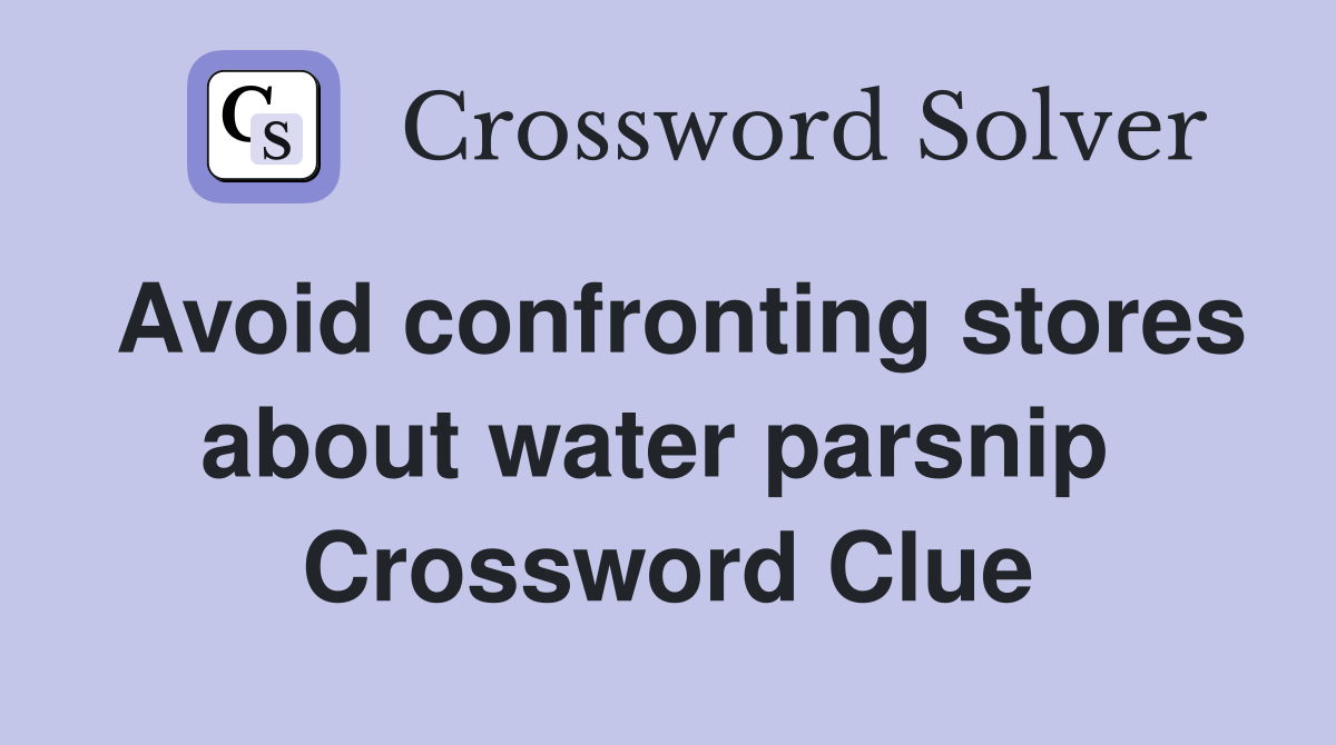 Avoid confronting stores about water parsnip  Crossword Clue