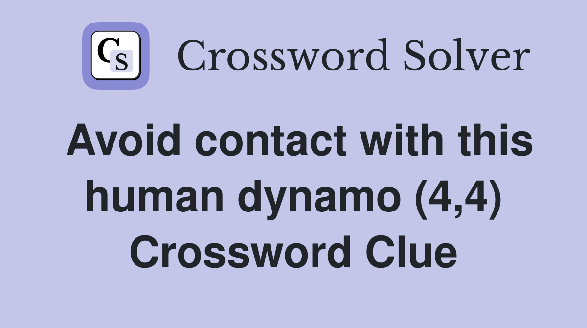 Avoid contact with this human dynamo (4,4) Crossword Clue