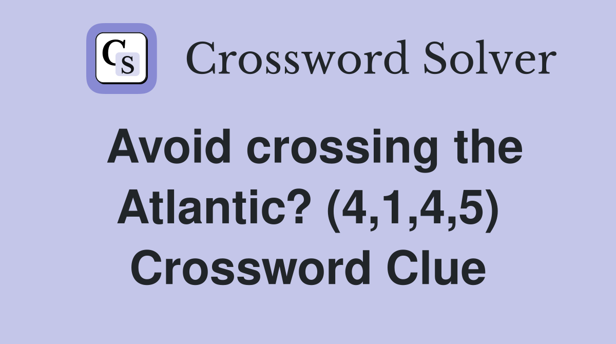 Avoid crossing the Atlantic? (4,1,4,5) Crossword Clue