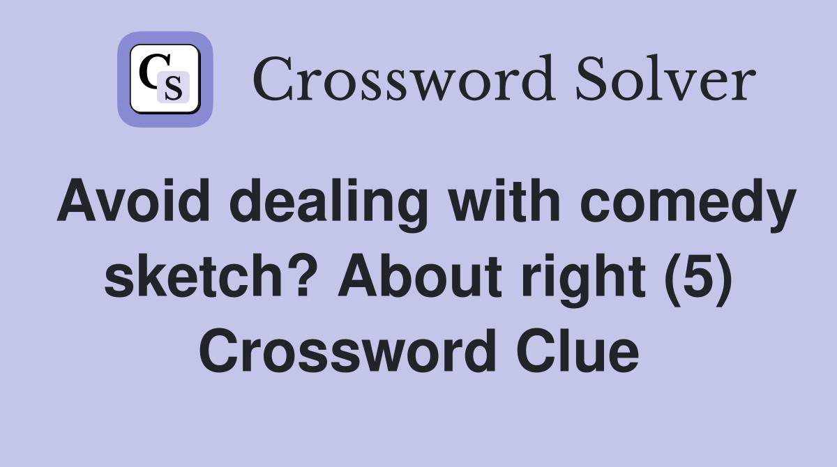 Avoid dealing with comedy sketch? About right (5) Crossword Clue