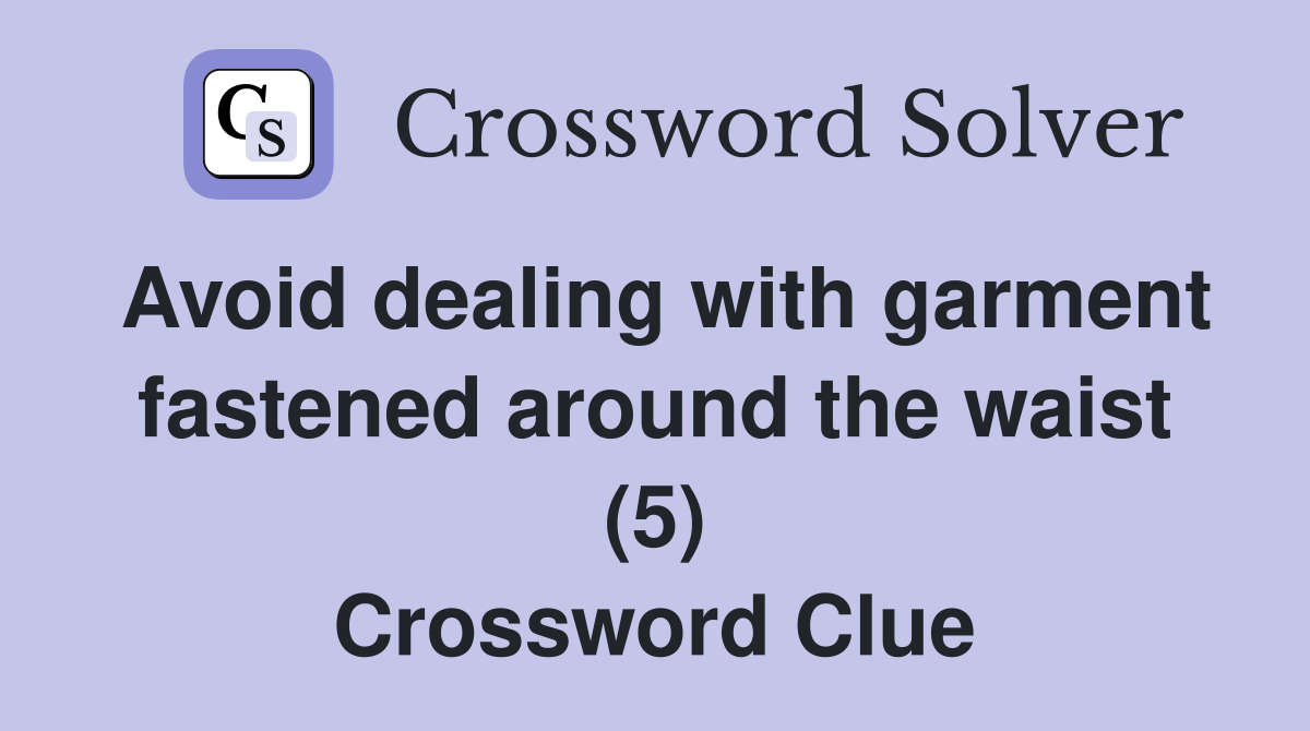 Avoid dealing with garment fastened around the waist (5) Crossword Clue