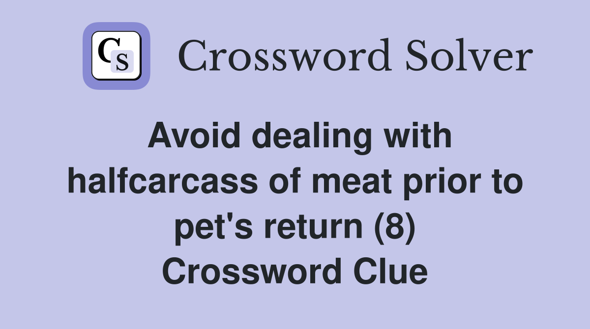 Avoid dealing with halfcarcass of meat prior to pet's return (8) Crossword Clue
