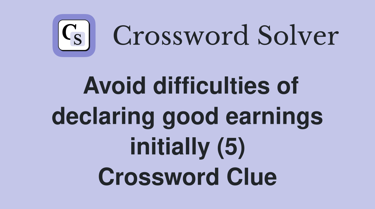 Avoid difficulties of declaring good earnings initially (5) Crossword Clue