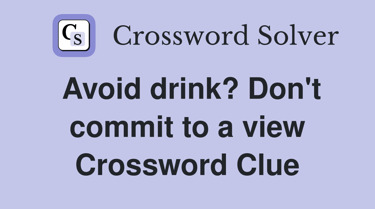 Avoid drink? Don't commit to a view Crossword Clue