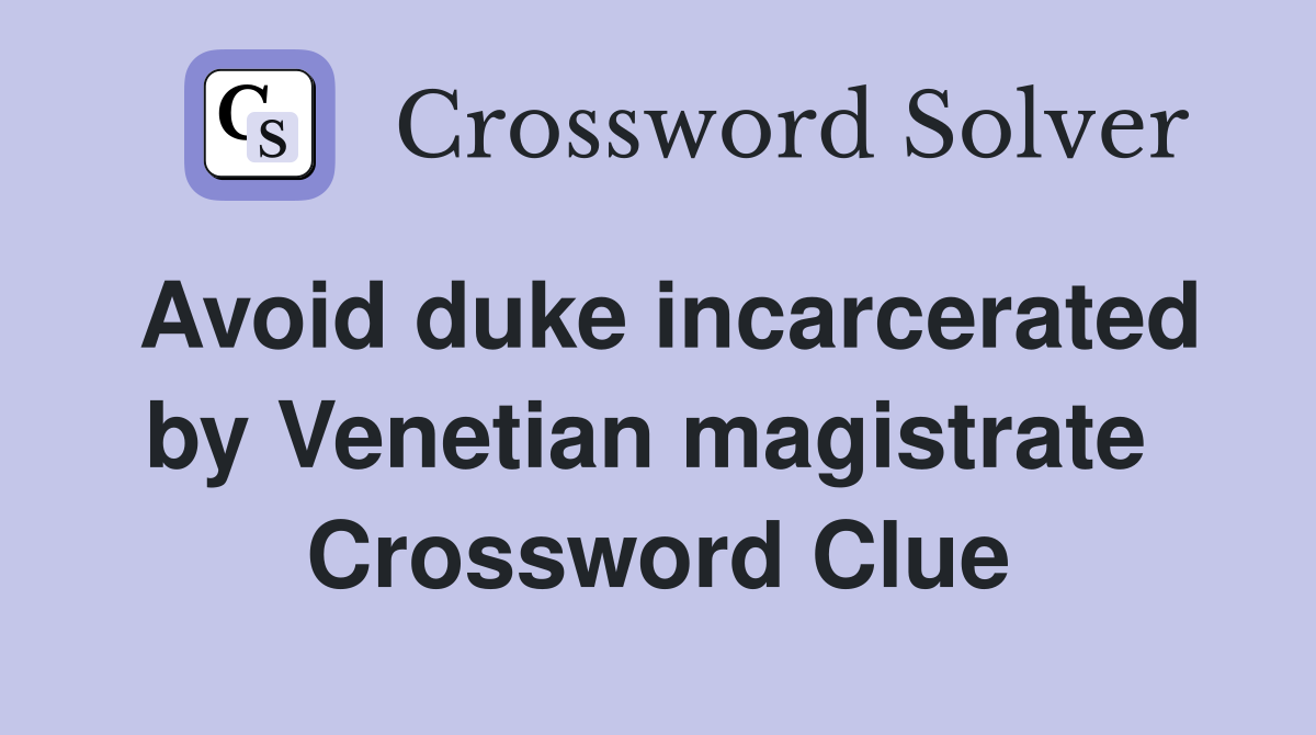 Avoid duke incarcerated by Venetian magistrate  Crossword Clue