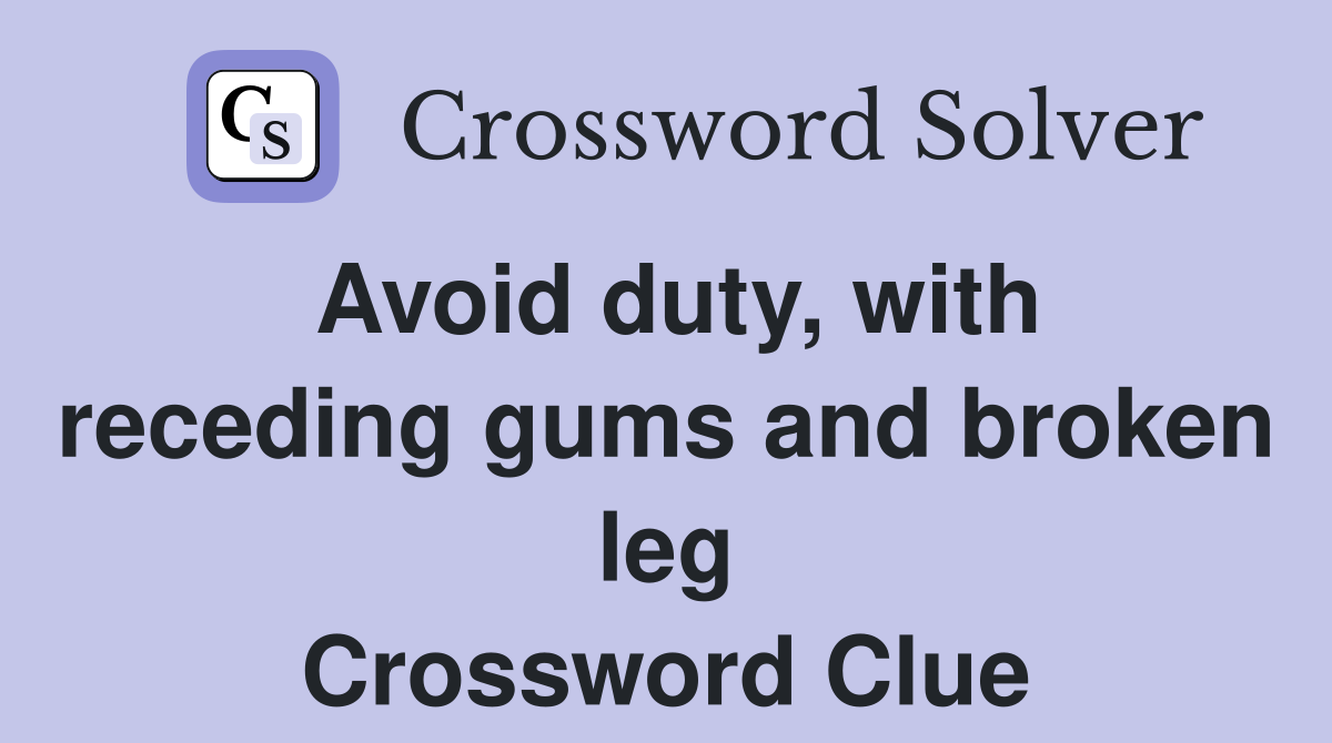 Avoid duty, with receding gums and broken leg Crossword Clue