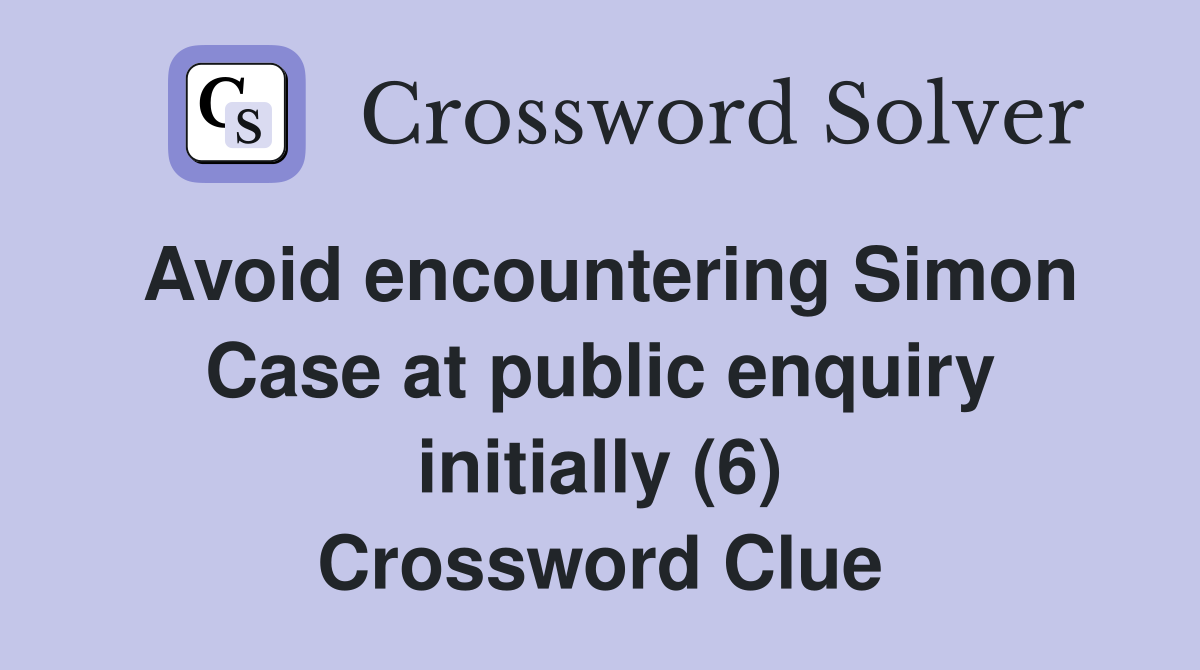 Avoid encountering Simon Case at public enquiry initially (6) Crossword Clue