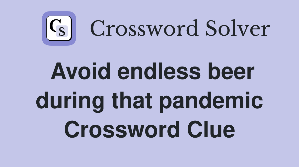 Avoid endless beer during that pandemic Crossword Clue