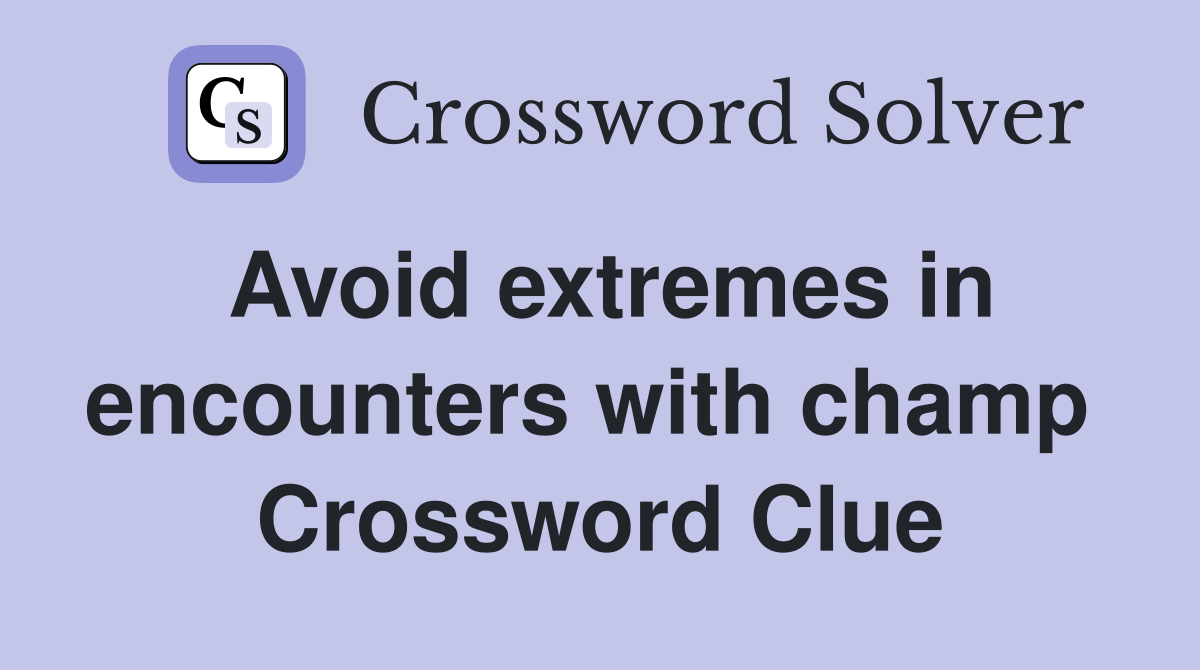 Avoid extremes in encounters with champ  Crossword Clue