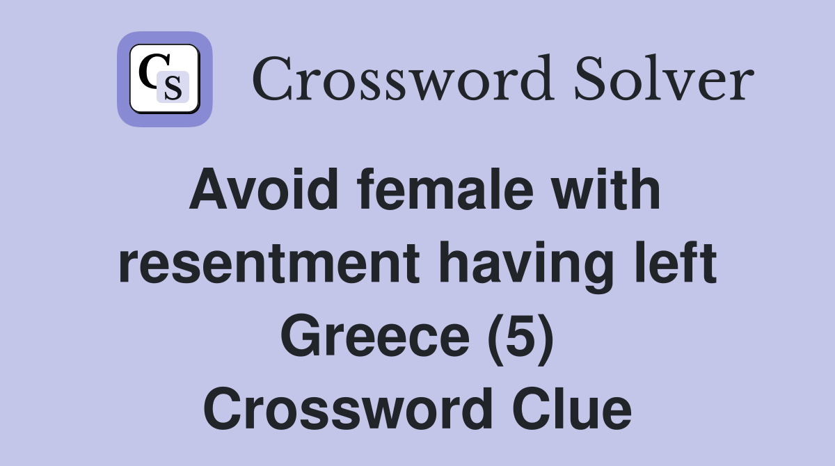 Avoid female with resentment having left Greece (5) Crossword Clue