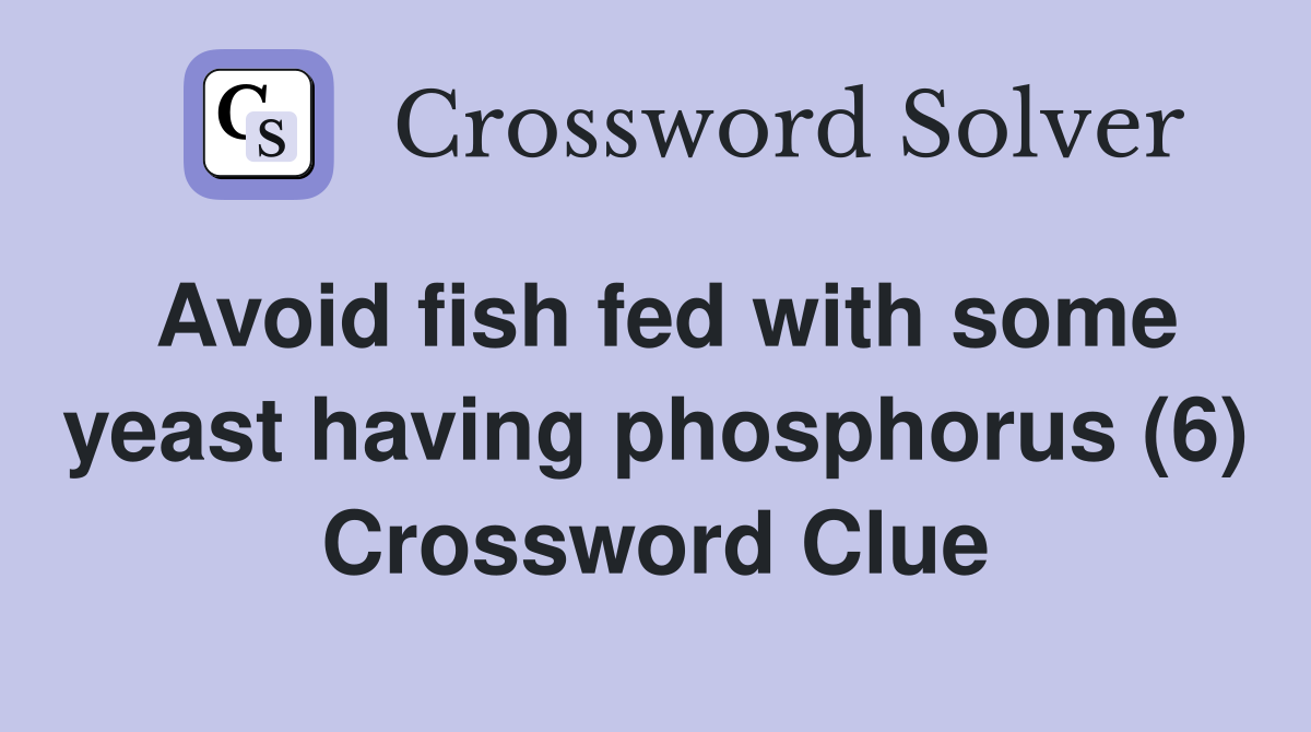 Avoid fish fed with some yeast having phosphorus (6) Crossword Clue