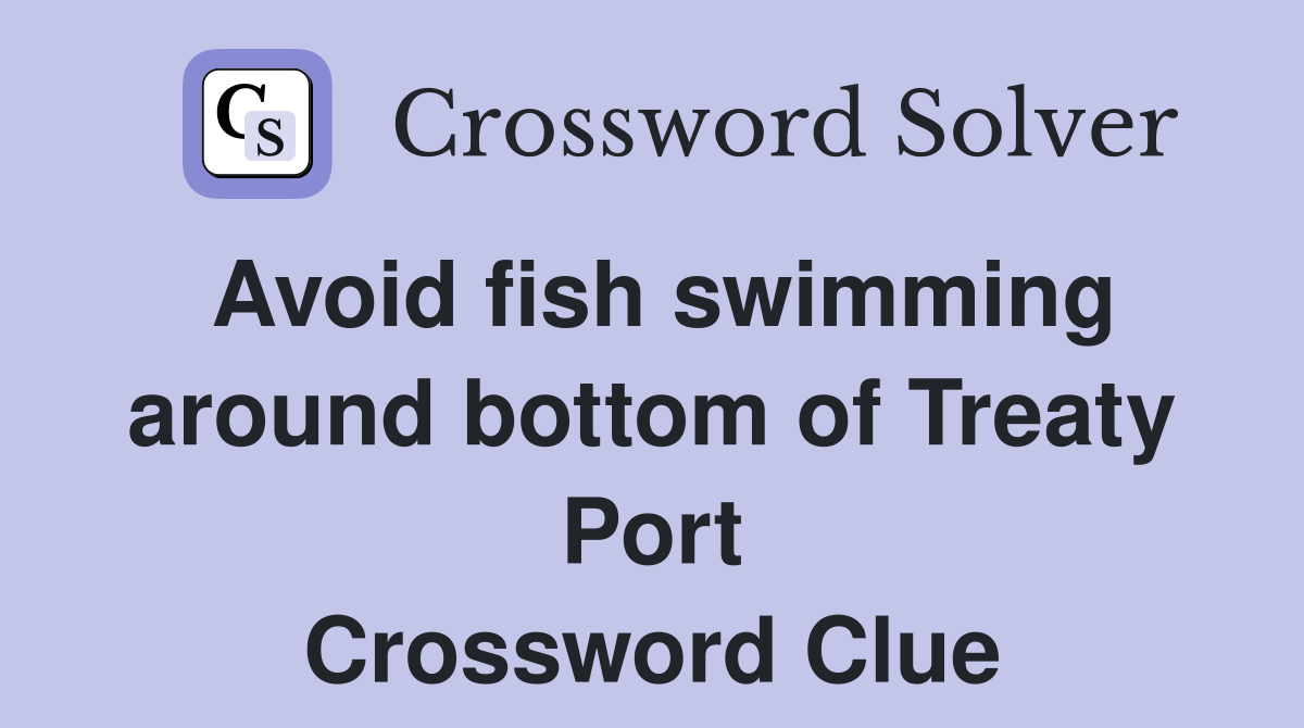 Avoid fish swimming around bottom of Treaty Port Crossword Clue