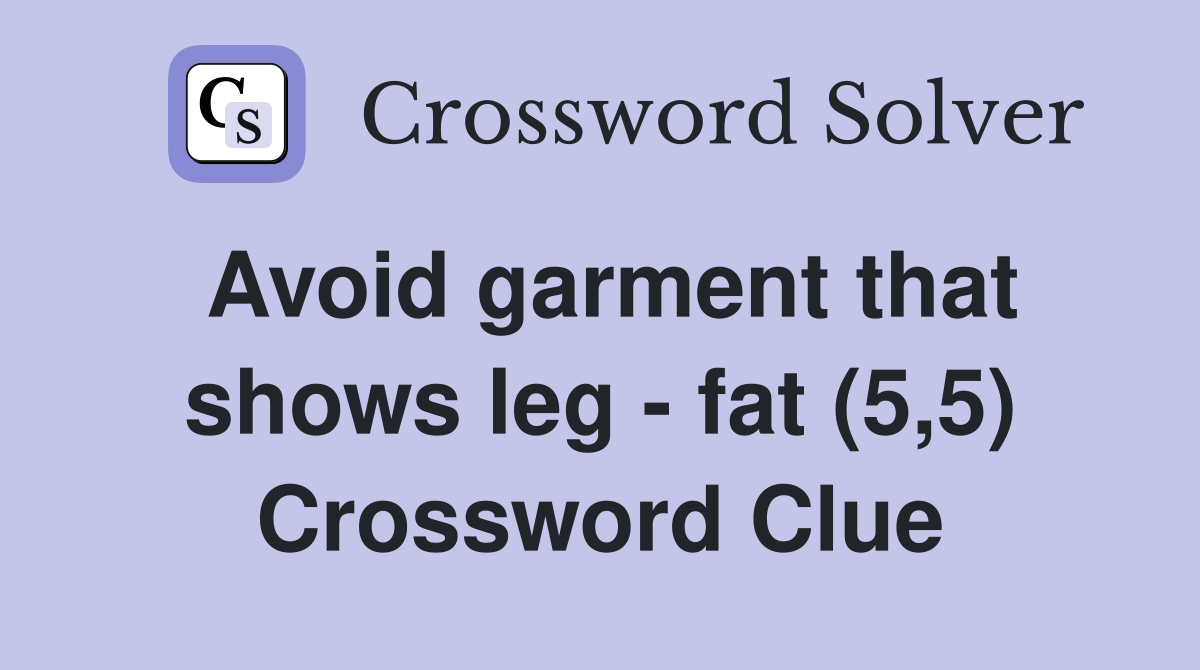 Avoid garment that shows leg - fat (5,5) Crossword Clue