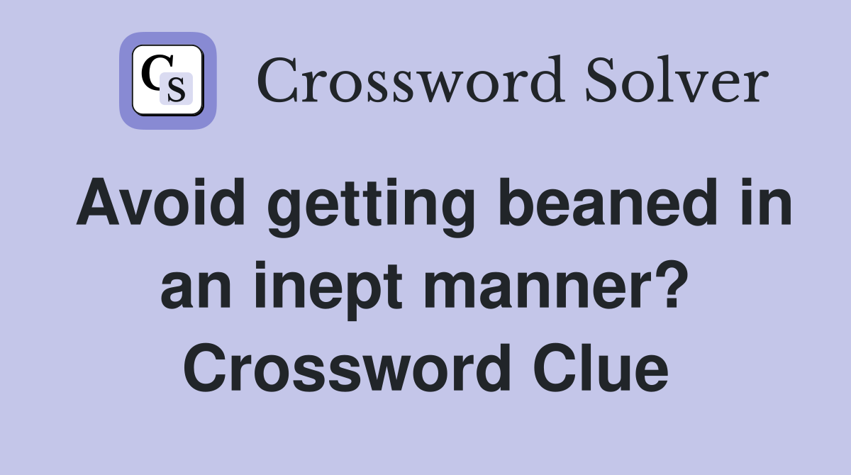 Avoid getting beaned in an inept manner? Crossword Clue
