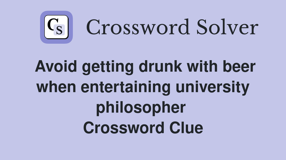 Avoid getting drunk with beer when entertaining university philosopher  Crossword Clue