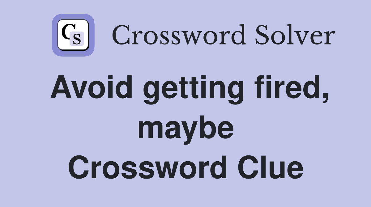 Avoid getting fired, maybe Crossword Clue