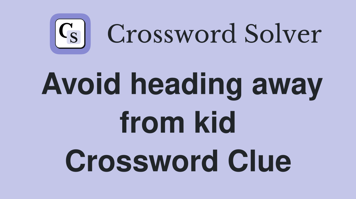 Avoid heading away from kid Crossword Clue