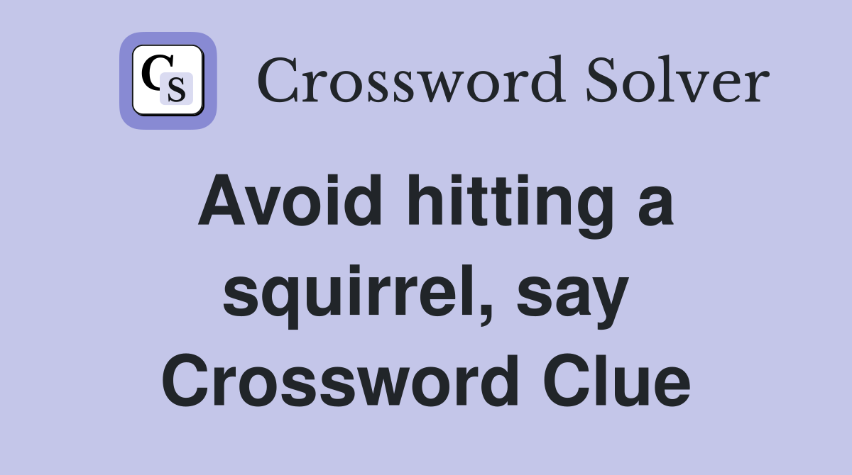 Avoid hitting a squirrel, say Crossword Clue