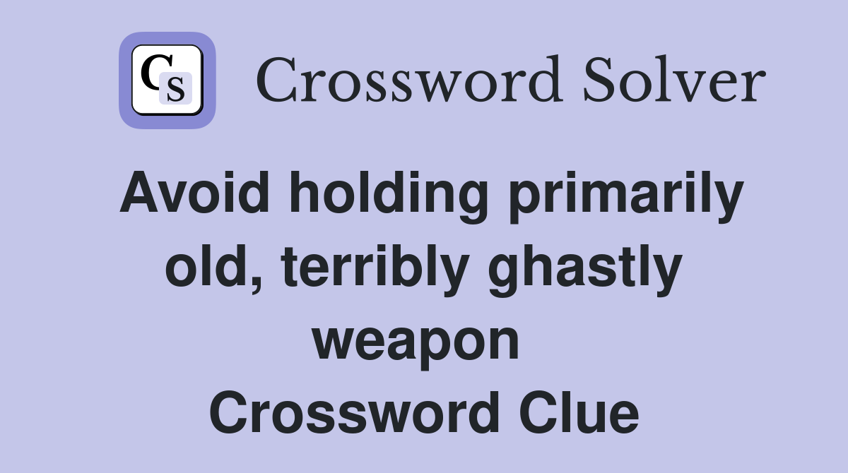 Avoid holding primarily old, terribly ghastly weapon  Crossword Clue