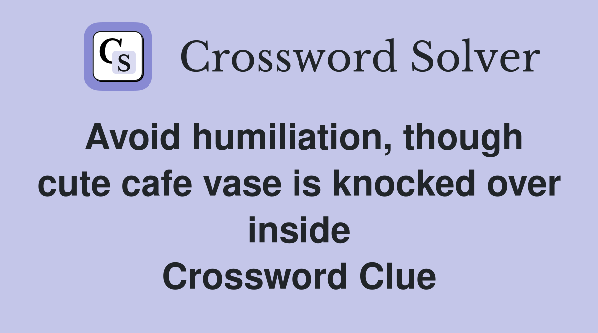 Avoid humiliation, though cute cafe vase is knocked over inside Crossword Clue