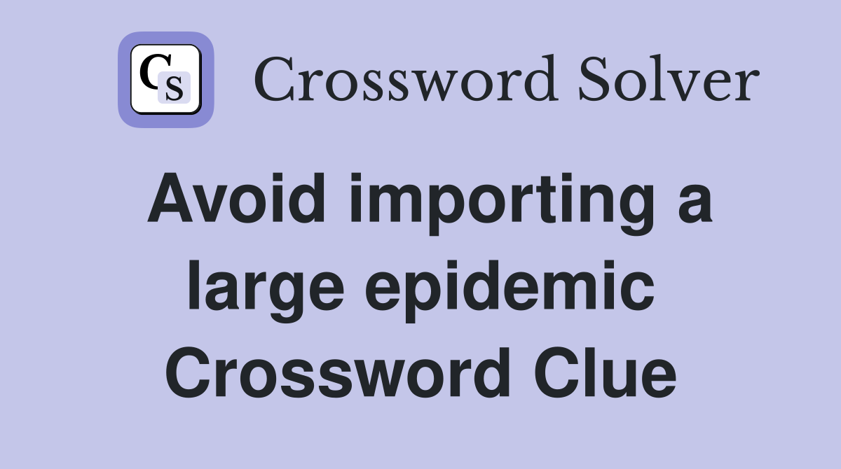 Avoid importing a large epidemic Crossword Clue