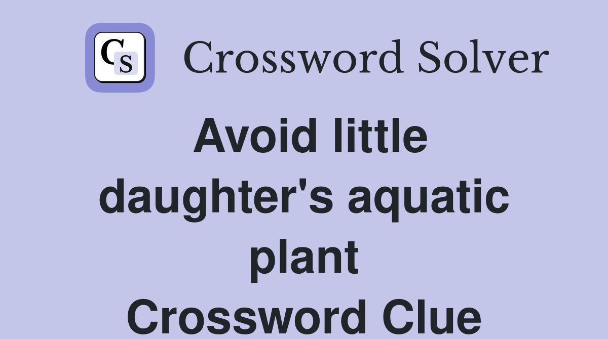 Avoid little daughter's aquatic plant Crossword Clue