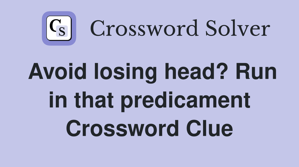 Avoid losing head? Run in that predicament Crossword Clue