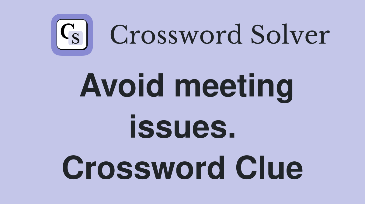 Avoid meeting issues. Crossword Clue