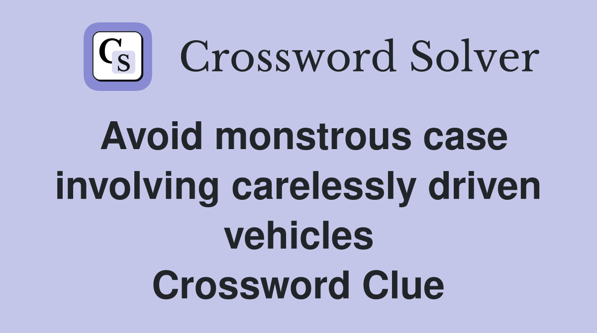 Avoid monstrous case involving carelessly driven vehicles Crossword Clue