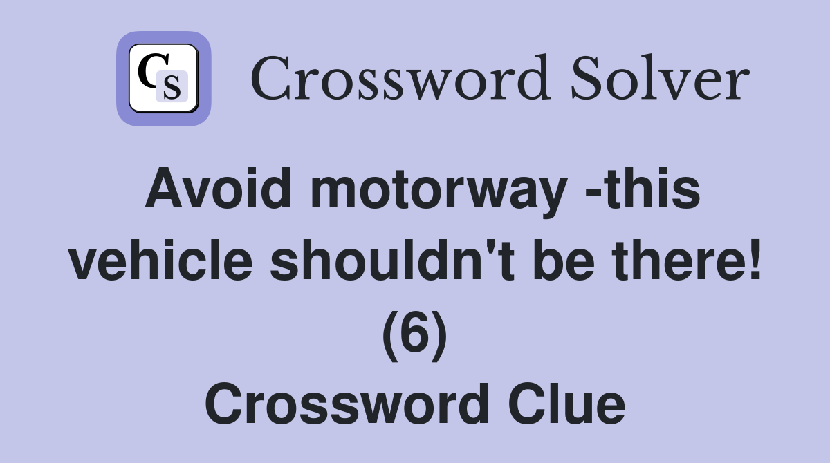 Avoid motorway -this vehicle shouldn't be there! (6) Crossword Clue