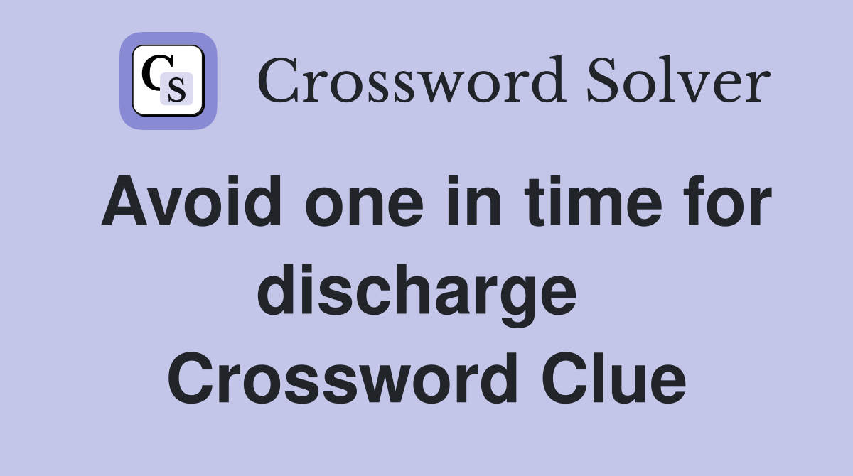 Avoid one in time for discharge  Crossword Clue