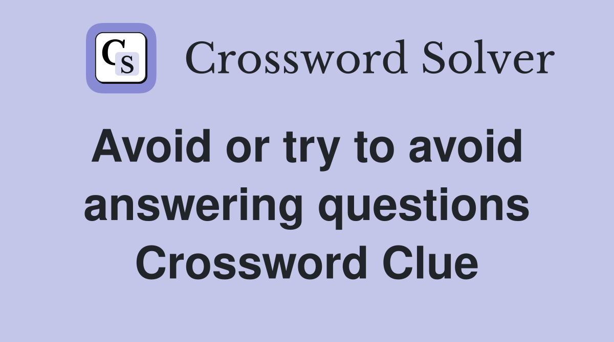 Avoid or try to avoid  answering questions Crossword Clue