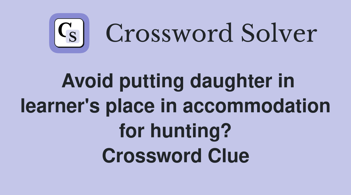 Avoid putting daughter in learner's place in accommodation for hunting? Crossword Clue