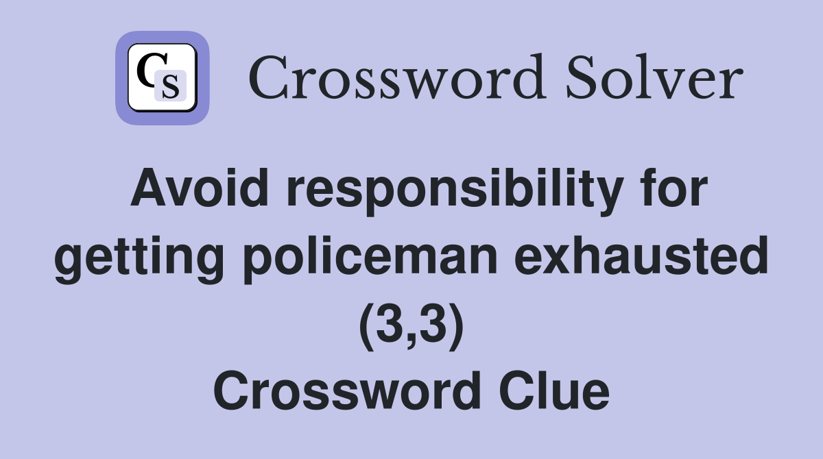 Avoid responsibility for getting policeman exhausted (3,3) Crossword Clue