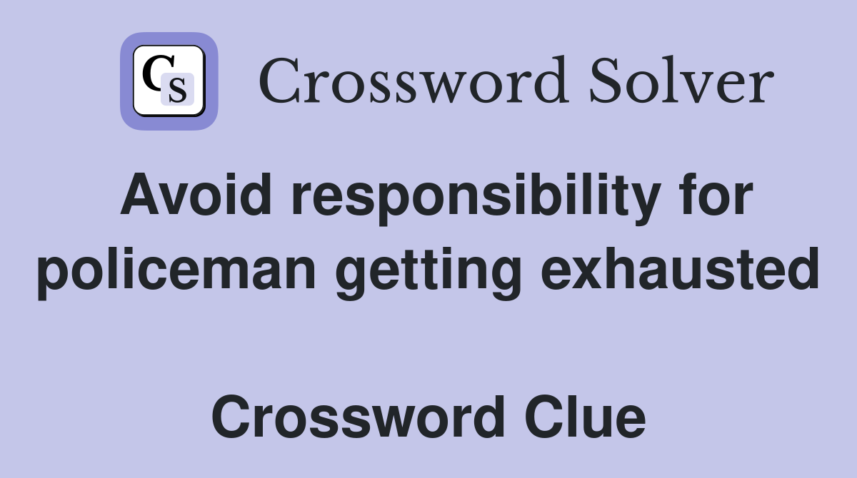 Avoid responsibility for policeman getting exhausted  Crossword Clue