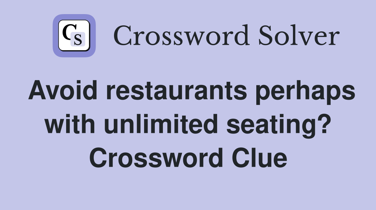 Avoid restaurants perhaps with unlimited seating? Crossword Clue