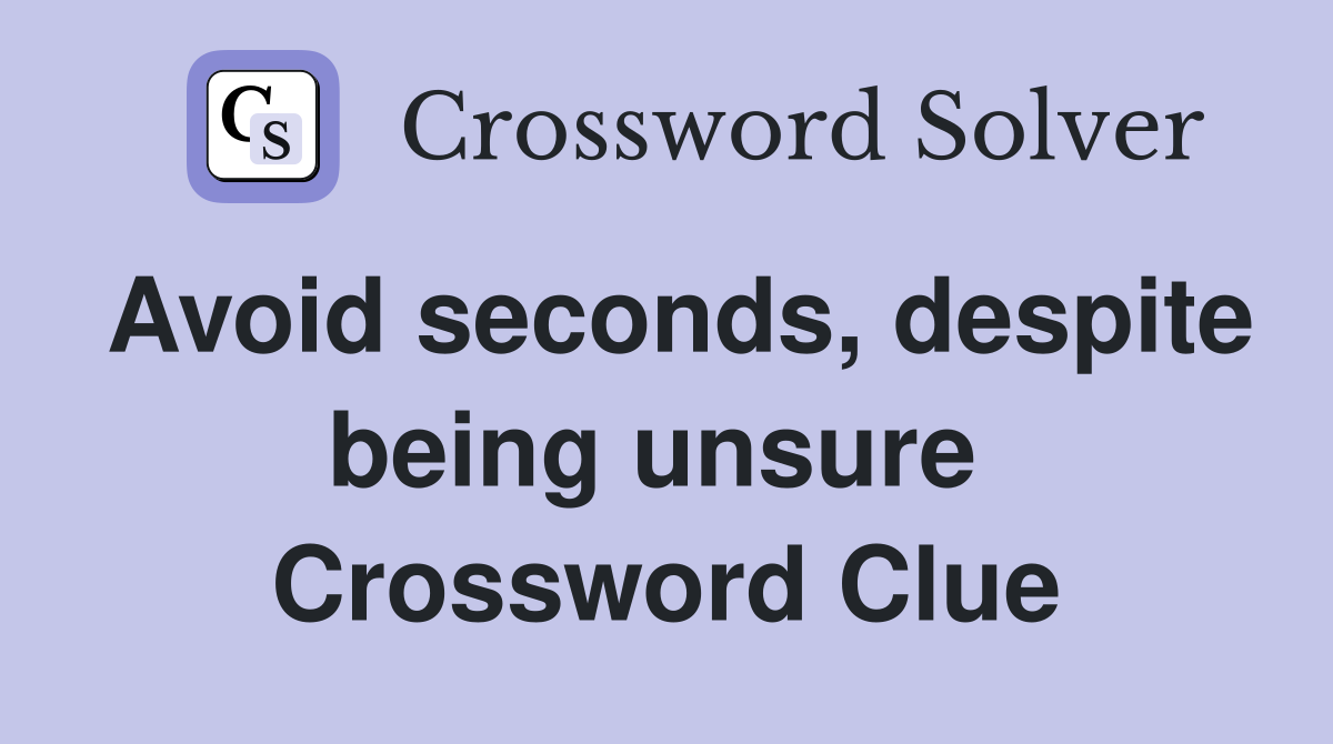 Avoid seconds, despite being unsure  Crossword Clue