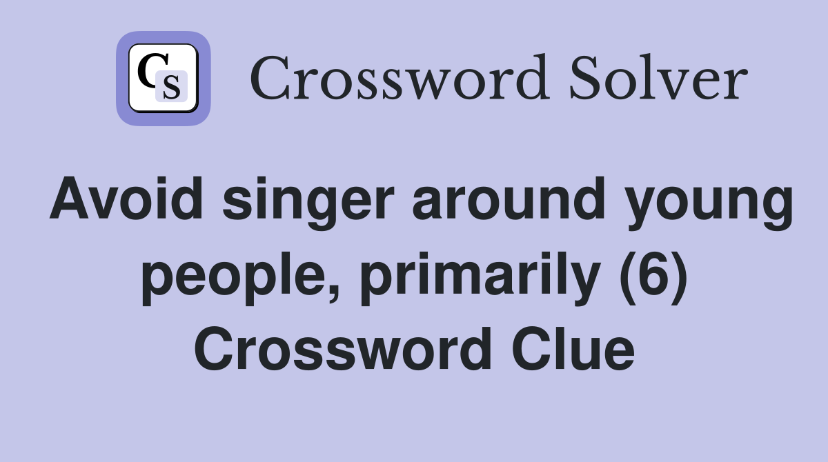 Avoid singer around young people, primarily (6) Crossword Clue