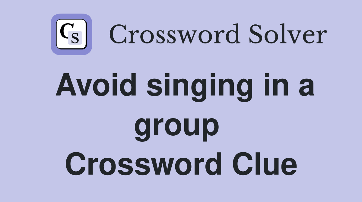 Avoid singing in a group  Crossword Clue