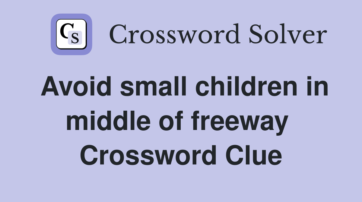 Avoid small children in middle of freeway  Crossword Clue